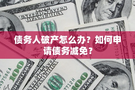 武汉债务人破产怎么办？如何申请债务减免？