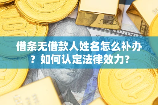 武汉借条无借款人姓名怎么补办？如何认定法律效力？