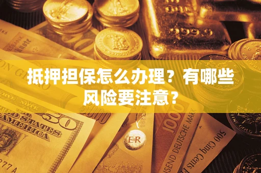 武汉抵押担保怎么办理？有哪些风险要注意？