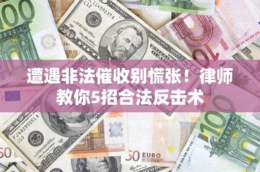 武汉遭遇非法催收别慌张！律师教你5招合法反击术