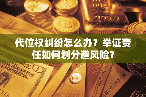 武汉代位权纠纷怎么办？举证责任如何划分避风险？