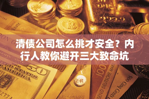 武汉清债公司怎么挑才安全?内行人教你避开三大致命坑 武汉清债公司怎么挑才安全?内行人教你避开三大致命坑
