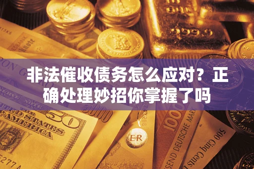武汉非法催收债务怎么应对？正确处理妙招你掌握了吗