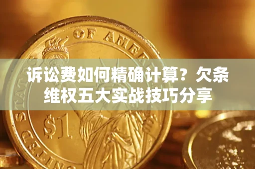 武汉诉讼费如何精确计算？欠条维权五大实战技巧分享