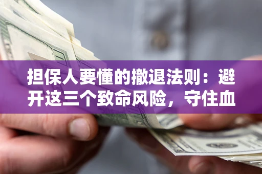 武汉担保人要懂的撤退法则：避开这三个致命风险，守住血汗钱
