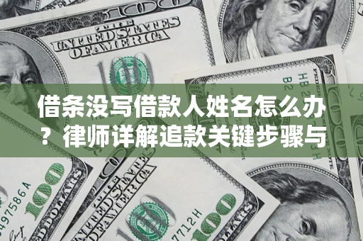 武汉借条没写借款人姓名怎么办？律师详解追款关键步骤与证据链构建