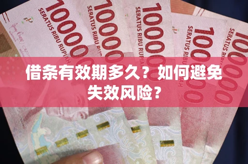 武汉借条有效期多久？如何避免失效风险？