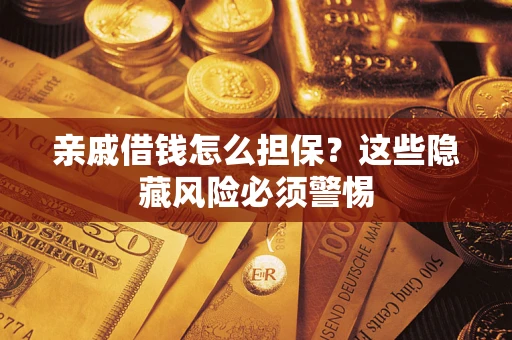 武汉亲戚借钱怎么担保？这些隐藏风险必须警惕
