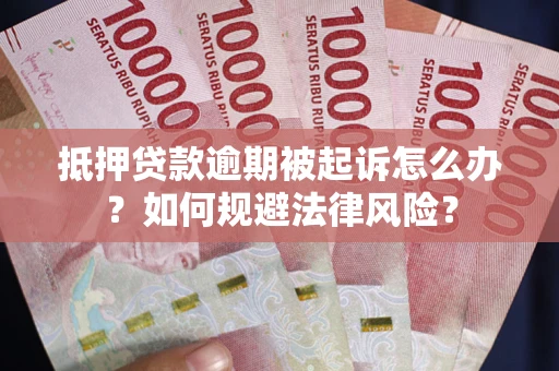 武汉抵押贷款逾期被起诉怎么办？如何规避法律风险？