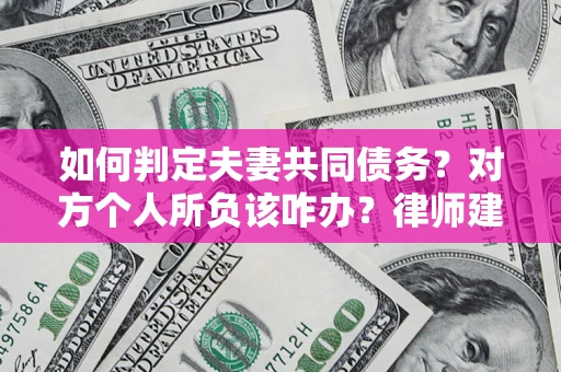 武汉如何判定夫妻共同债务？对方个人所负该咋办？律师建议