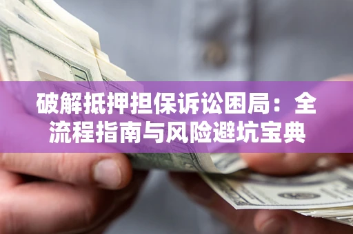 武汉破解抵押担保诉讼困局:全流程指南与风险避坑宝典 武汉破解抵押担保诉讼困局:全流程指南与风险避坑宝典