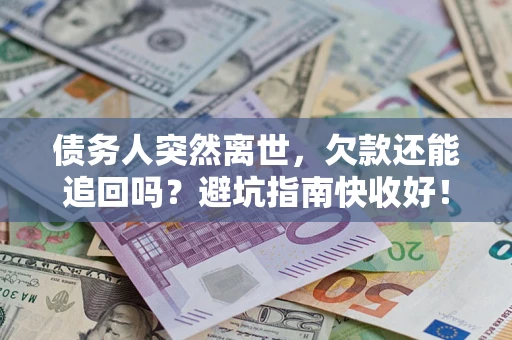 武汉债务人突然离世，欠款还能追回吗？避坑指南快收好！