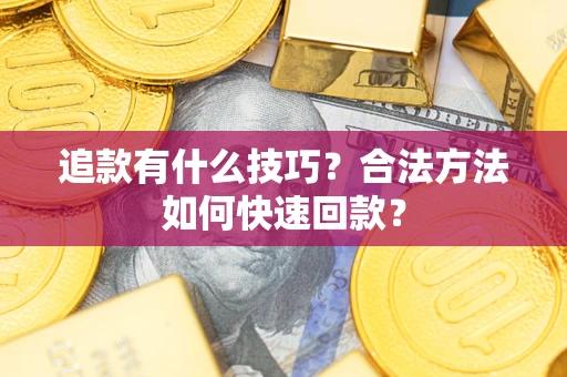 武汉追款有什么技巧？合法方法如何快速回款？
