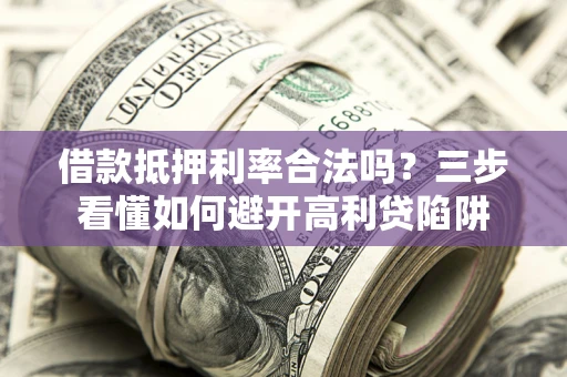 武汉借款抵押利率合法吗？三步看懂如何避开高利贷陷阱