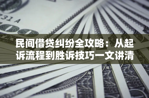 武汉民间借贷纠纷全攻略：从起诉流程到胜诉技巧一文讲清