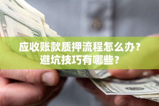武汉应收账款质押流程怎么办？避坑技巧有哪些？
