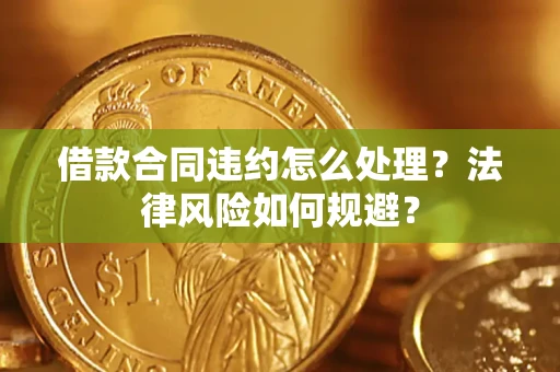武汉借款合同违约怎么处理？法律风险如何规避？