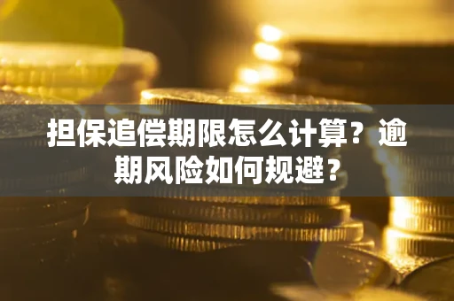 武汉担保追偿期限怎么计算？逾期风险如何规避？