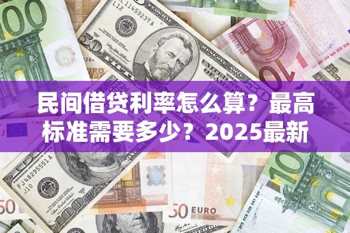 武汉民间借贷利率怎么算？最高标准需要多少？2025最新避坑指南