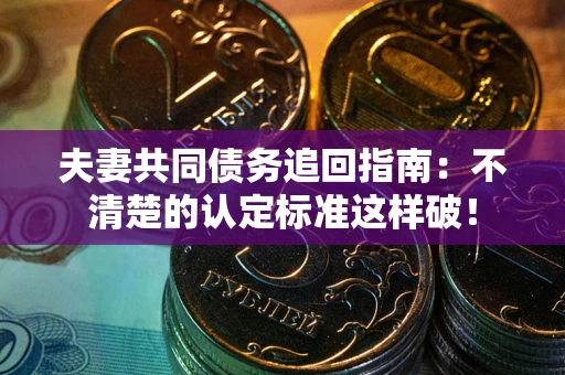 武汉夫妻共同债务追回指南：不清楚的认定标准这样破！