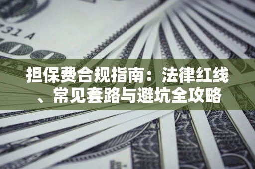 武汉担保费合规指南：法律红线、常见套路与避坑全攻略