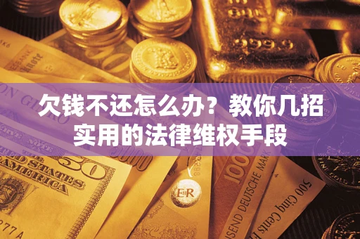 武汉欠钱不还怎么办？教你几招实用的法律维权手段