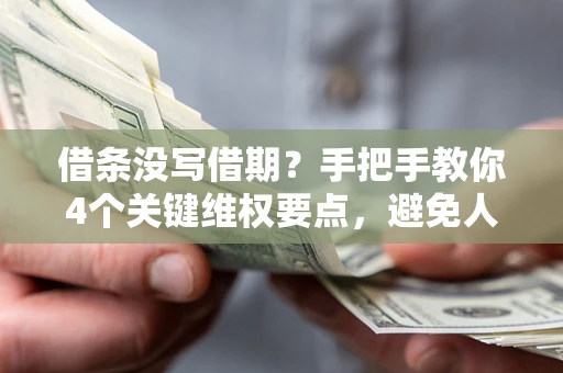 武汉借条没写借期？手把手教你4个关键维权要点，避免人财两空