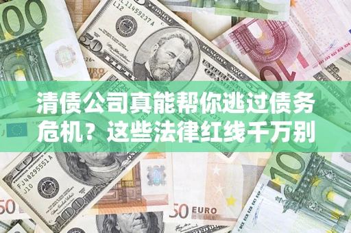 武汉清债公司真能帮你逃过债务危机？这些法律红线千万别踩