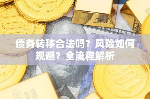 武汉债务转移合法吗？风险如何规避？全流程解析