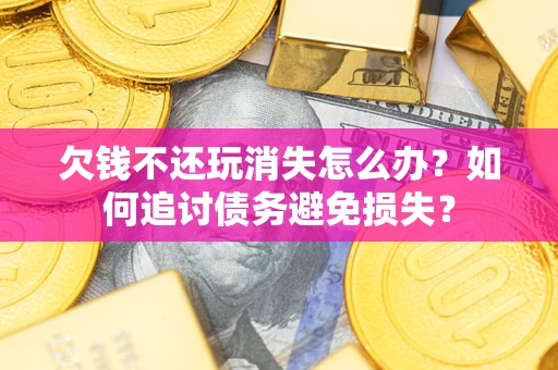 武汉欠钱不还玩消失怎么办？如何追讨债务避免损失？