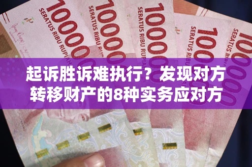 武汉起诉胜诉难执行？发现对方转移财产的8种实务应对方案