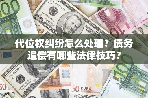 武汉代位权纠纷怎么处理？债务追偿有哪些法律技巧？