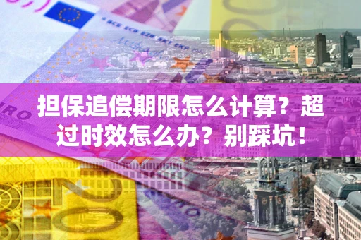 武汉担保追偿期限怎么计算？超过时效怎么办？别踩坑！
