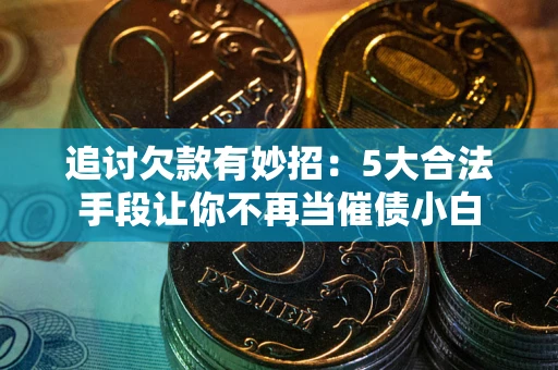 武汉追讨欠款有妙招：5大合法手段让你不再当催债小白