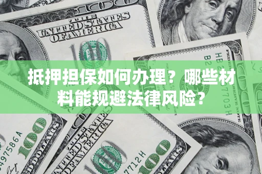 武汉抵押担保如何办理？哪些材料能规避法律风险？