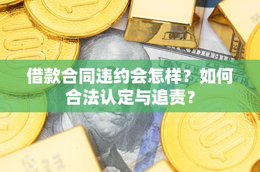 武汉借款合同违约会怎样？如何合法认定与追责？