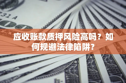 武汉应收账款质押风险高吗？如何规避法律陷阱？