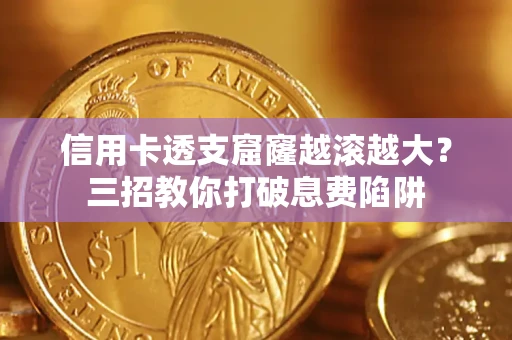 武汉信用卡透支窟窿越滚越大？三招教你打破息费陷阱