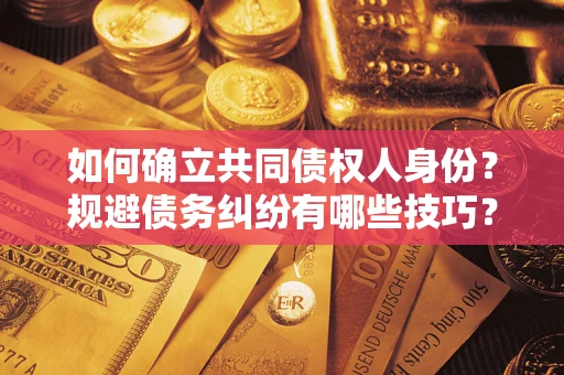 武汉如何确立共同债权人身份？规避债务纠纷有哪些技巧？