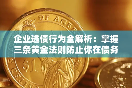 武汉企业逃债行为全解析：掌握三条黄金法则防止你在债务乱局中“踩雷”