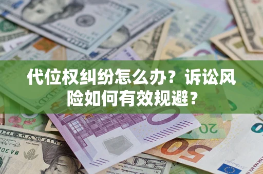 武汉代位权纠纷怎么办？诉讼风险如何有效规避？