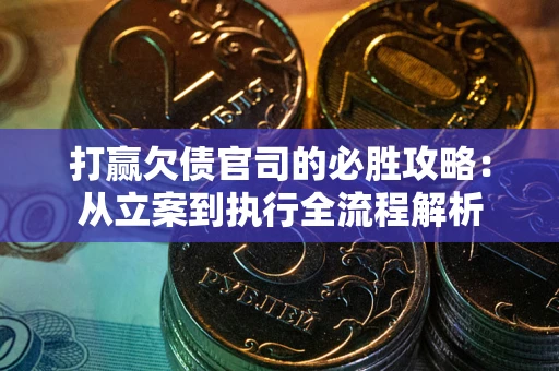 武汉打赢欠债官司的必胜攻略：从立案到执行全流程解析