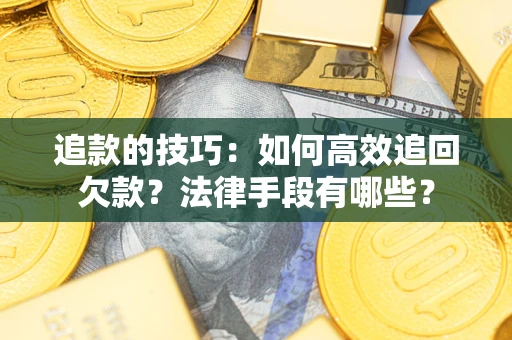 武汉追款的技巧：如何高效追回欠款？法律手段有哪些？