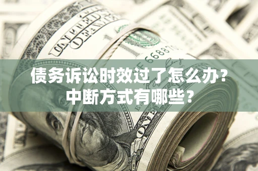 武汉债务诉讼时效过了怎么办？中断方式有哪些？