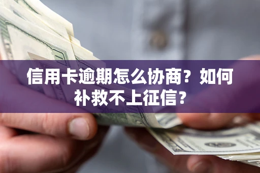 武汉信用卡逾期怎么协商？如何补救不上征信？