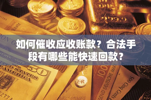 武汉如何催收应收账款？合法手段有哪些能快速回款？