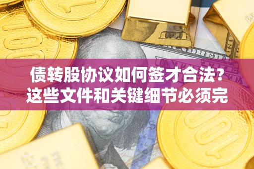 武汉债转股协议如何签才合法？这些文件和关键细节必须完整