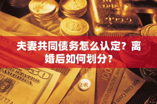 武汉夫妻共同债务怎么认定？离婚后如何划分？