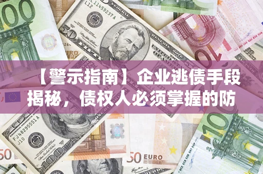 武汉【警示指南】企业逃债手段揭秘，债权人必须掌握的防坑宝典