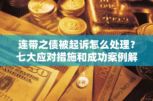 武汉连带之债被起诉怎么处理？七大应对措施和成功案例解析